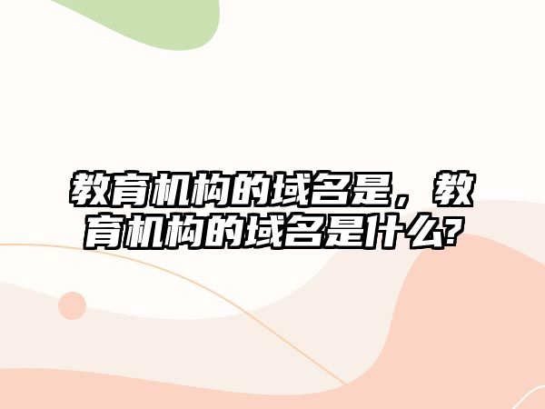 教育機(jī)構(gòu)的域名是，教育機(jī)構(gòu)的域名是什么?