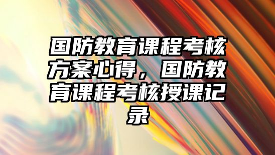 國防教育課程考核方案心得，國防教育課程考核授課記錄