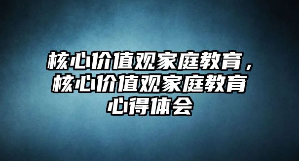 核心價值觀家庭教育，核心價值觀家庭教育心得體會