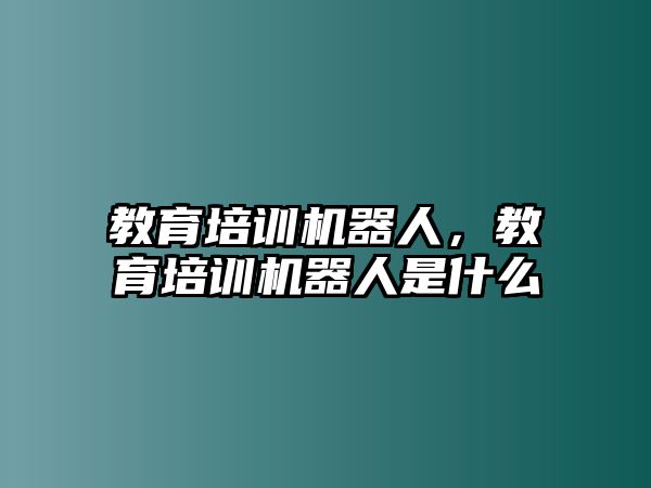 教育培訓(xùn)機器人，教育培訓(xùn)機器人是什么