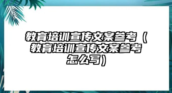 教育培訓(xùn)宣傳文案參考（教育培訓(xùn)宣傳文案參考怎么寫(xiě)）