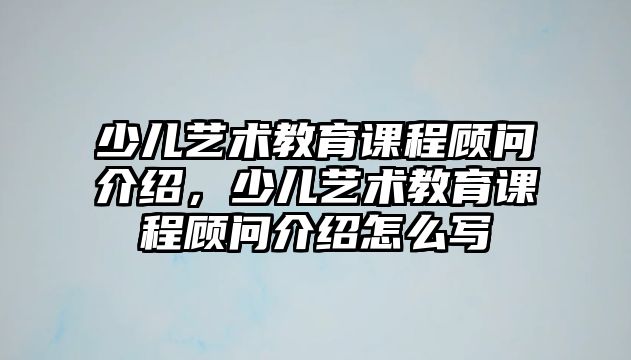 少兒藝術(shù)教育課程顧問介紹，少兒藝術(shù)教育課程顧問介紹怎么寫