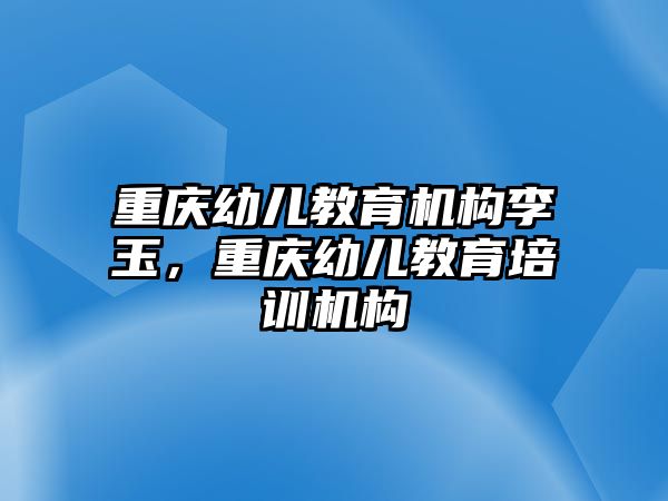 重慶幼兒教育機構(gòu)李玉，重慶幼兒教育培訓(xùn)機構(gòu)