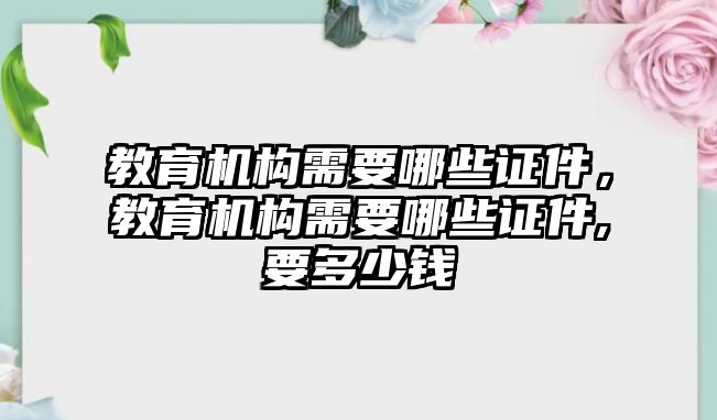 教育機(jī)構(gòu)需要哪些證件，教育機(jī)構(gòu)需要哪些證件,要多少錢