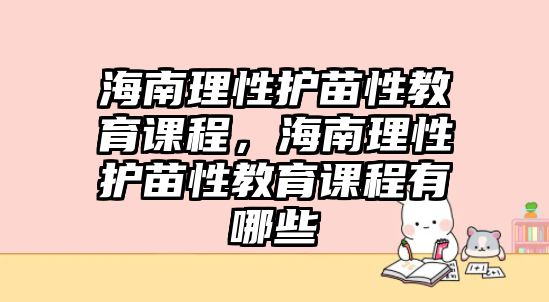 海南理性護苗性教育課程，海南理性護苗性教育課程有哪些