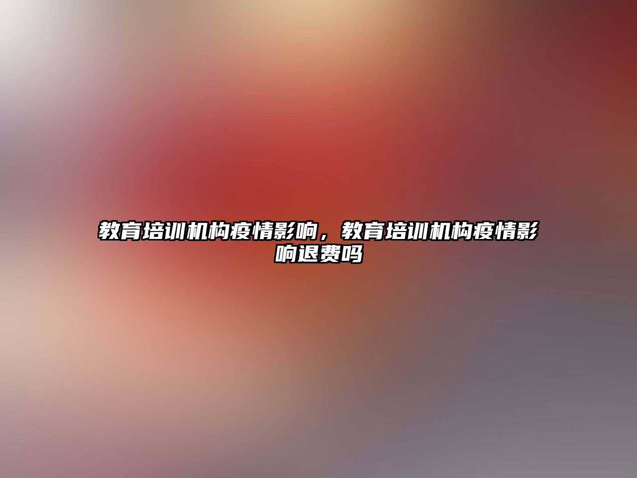 教育培訓(xùn)機構(gòu)疫情影響，教育培訓(xùn)機構(gòu)疫情影響退費嗎