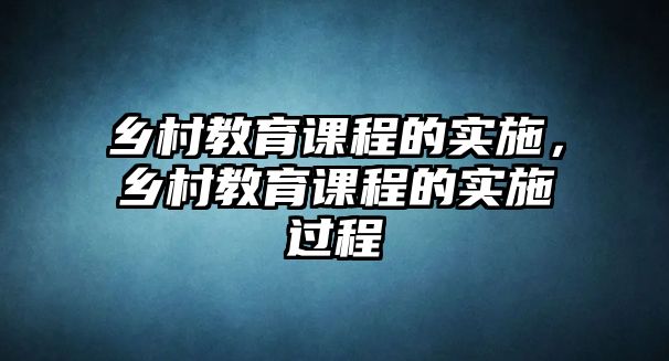 鄉(xiāng)村教育課程的實(shí)施，鄉(xiāng)村教育課程的實(shí)施過程