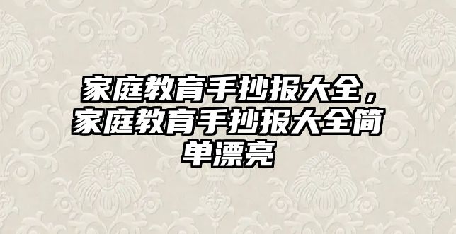 家庭教育手抄報(bào)大全，家庭教育手抄報(bào)大全簡(jiǎn)單漂亮