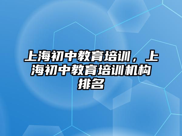 上海初中教育培訓(xùn)，上海初中教育培訓(xùn)機(jī)構(gòu)排名