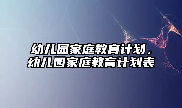 幼兒園家庭教育計劃，幼兒園家庭教育計劃表