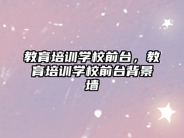 教育培訓(xùn)學(xué)校前臺，教育培訓(xùn)學(xué)校前臺背景墻