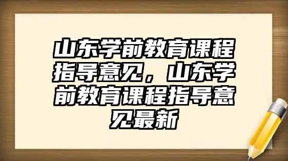 山東學前教育課程指導意見，山東學前教育課程指導意見最新