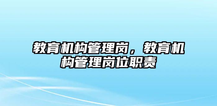 教育機(jī)構(gòu)管理崗，教育機(jī)構(gòu)管理崗位職責(zé)