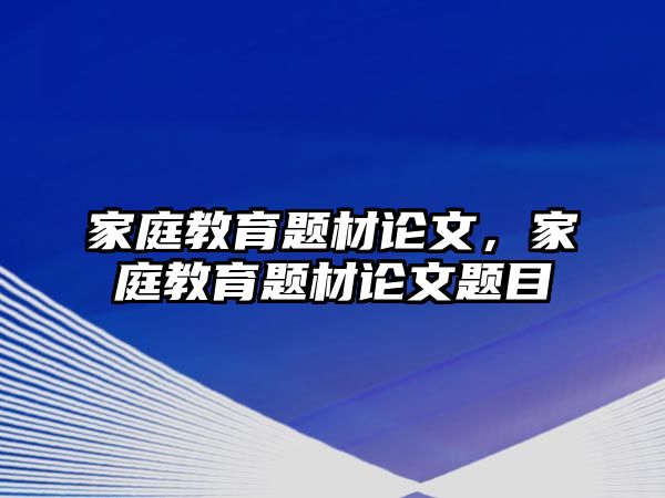 家庭教育題材論文，家庭教育題材論文題目