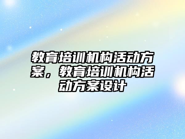 教育培訓(xùn)機構(gòu)活動方案，教育培訓(xùn)機構(gòu)活動方案設(shè)計