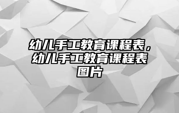 幼兒手工教育課程表，幼兒手工教育課程表圖片