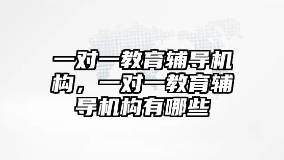 一對一教育輔導(dǎo)機構(gòu)，一對一教育輔導(dǎo)機構(gòu)有哪些