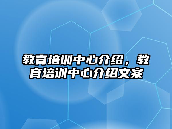 教育培訓(xùn)中心介紹，教育培訓(xùn)中心介紹文案