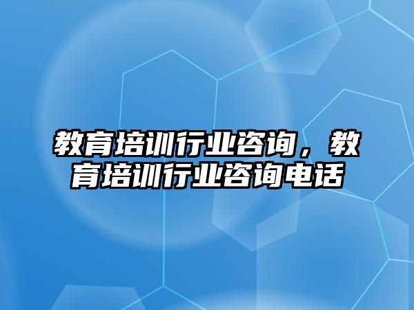 教育培訓(xùn)行業(yè)咨詢，教育培訓(xùn)行業(yè)咨詢電話