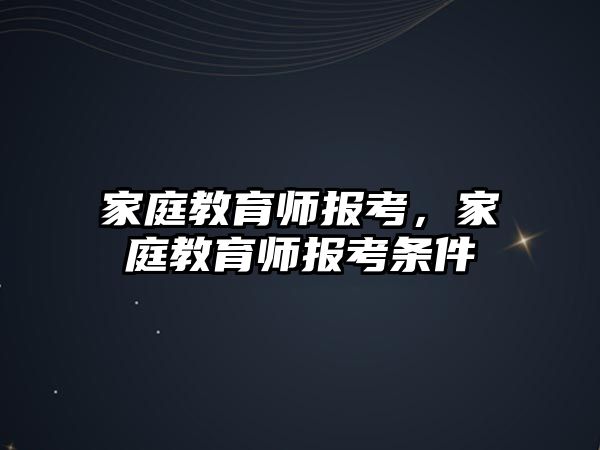 家庭教育師報(bào)考，家庭教育師報(bào)考條件