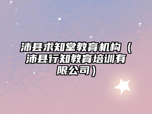 沛縣求知堂教育機(jī)構(gòu)（沛縣行知教育培訓(xùn)有限公司）