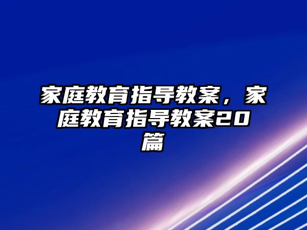 家庭教育指導(dǎo)教案，家庭教育指導(dǎo)教案20篇