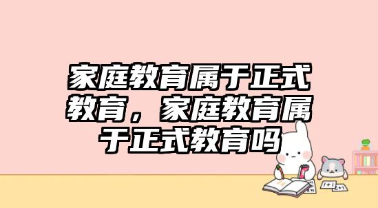 家庭教育屬于正式教育，家庭教育屬于正式教育嗎