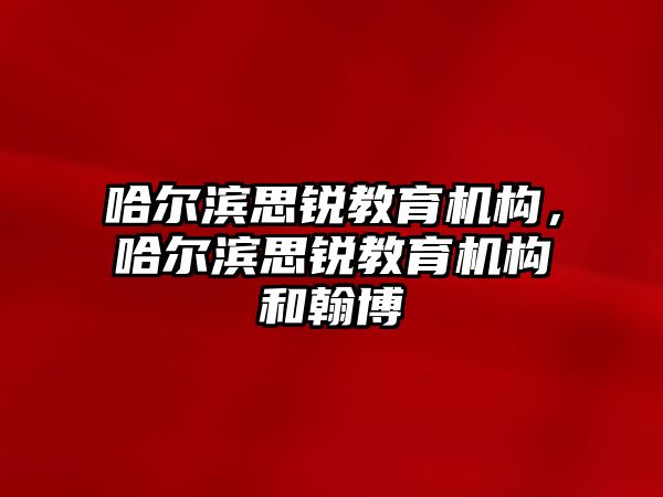 哈爾濱思銳教育機構(gòu)，哈爾濱思銳教育機構(gòu)和翰博