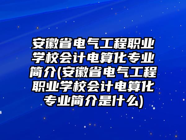 安徽省電氣工程職業(yè)學(xué)校會(huì)計(jì)電算化專業(yè)簡(jiǎn)介(安徽省電氣工程職業(yè)學(xué)校會(huì)計(jì)電算化專業(yè)簡(jiǎn)介是什么)