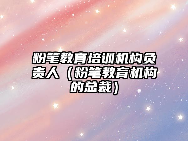 粉筆教育培訓機構負責人（粉筆教育機構的總裁）