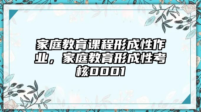 家庭教育課程形成性作業(yè)，家庭教育形成性考核0001