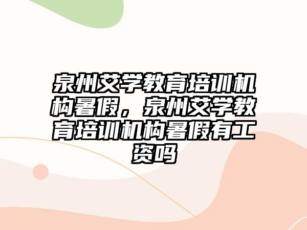 泉州艾學(xué)教育培訓(xùn)機(jī)構(gòu)暑假，泉州艾學(xué)教育培訓(xùn)機(jī)構(gòu)暑假有工資嗎