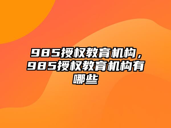 985授權(quán)教育機構(gòu)，985授權(quán)教育機構(gòu)有哪些