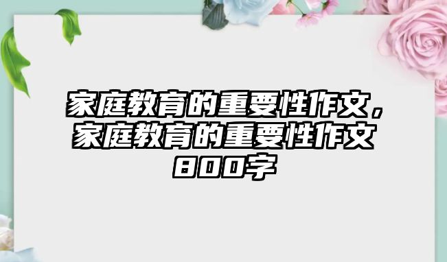 家庭教育的重要性作文，家庭教育的重要性作文800字