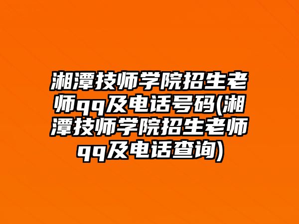 湘潭技師學(xué)院招生老師qq及電話號(hào)碼(湘潭技師學(xué)院招生老師qq及電話查詢)