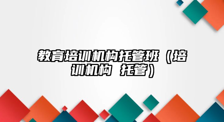 教育培訓(xùn)機構(gòu)托管班（培訓(xùn)機構(gòu) 托管）