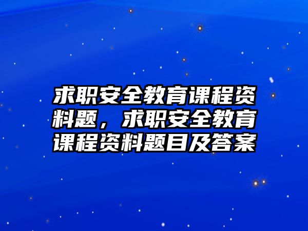 求職安全教育課程資料題，求職安全教育課程資料題目及答案