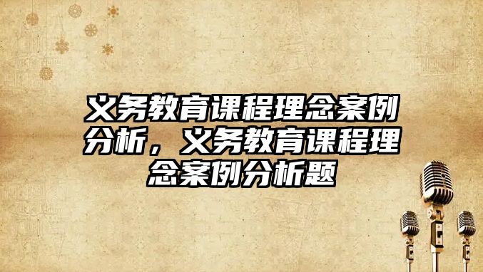 義務(wù)教育課程理念案例分析，義務(wù)教育課程理念案例分析題