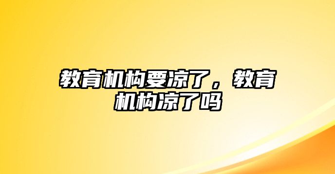 教育機(jī)構(gòu)要涼了，教育機(jī)構(gòu)涼了嗎