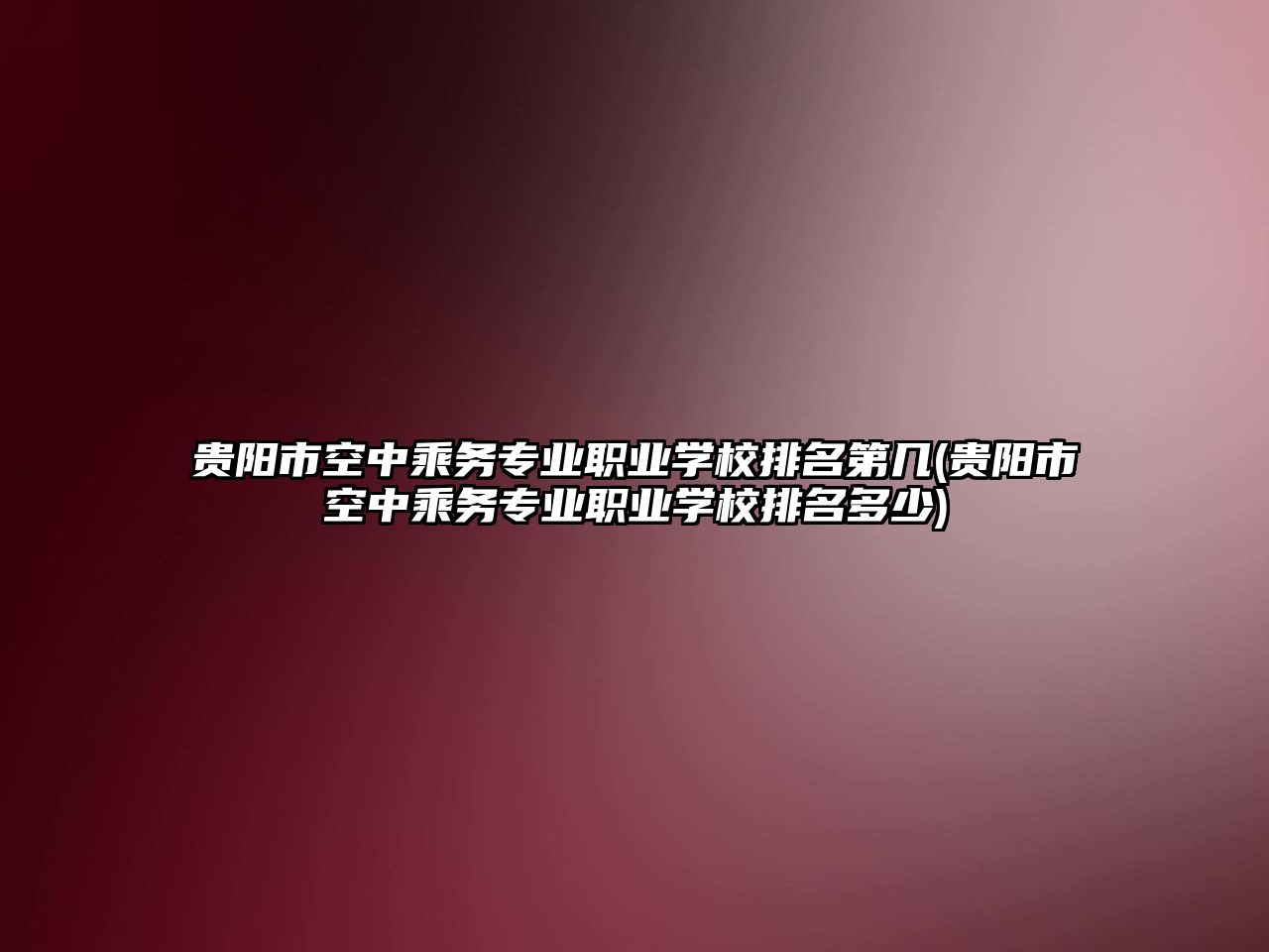 貴陽(yáng)市空中乘務(wù)專業(yè)職業(yè)學(xué)校排名第幾(貴陽(yáng)市空中乘務(wù)專業(yè)職業(yè)學(xué)校排名多少)