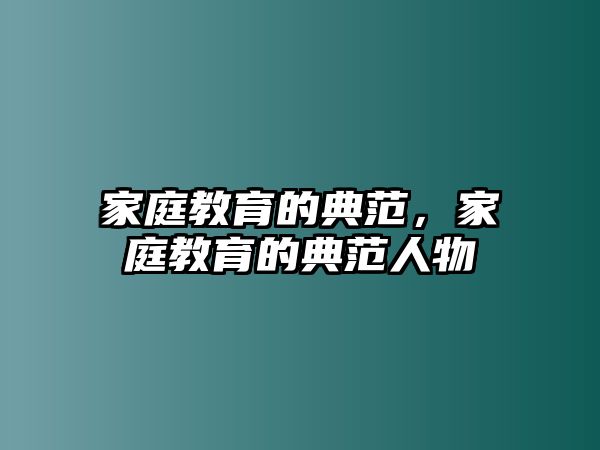 家庭教育的典范，家庭教育的典范人物