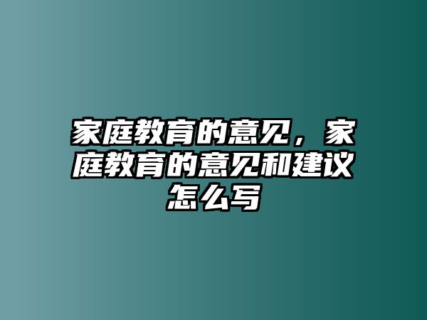 家庭教育的意見(jiàn)，家庭教育的意見(jiàn)和建議怎么寫