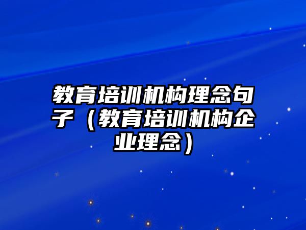 教育培訓機構(gòu)理念句子（教育培訓機構(gòu)企業(yè)理念）