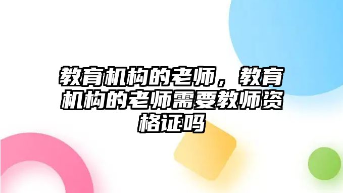 教育機構的老師，教育機構的老師需要教師資格證嗎