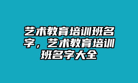 藝術(shù)教育培訓(xùn)班名字，藝術(shù)教育培訓(xùn)班名字大全