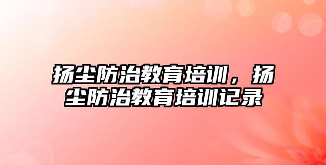 揚塵防治教育培訓，揚塵防治教育培訓記錄