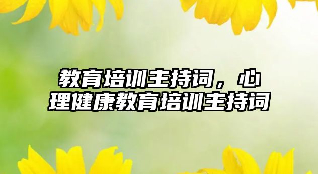 教育培訓(xùn)主持詞，心理健康教育培訓(xùn)主持詞