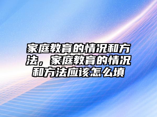 家庭教育的情況和方法，家庭教育的情況和方法應(yīng)該怎么填