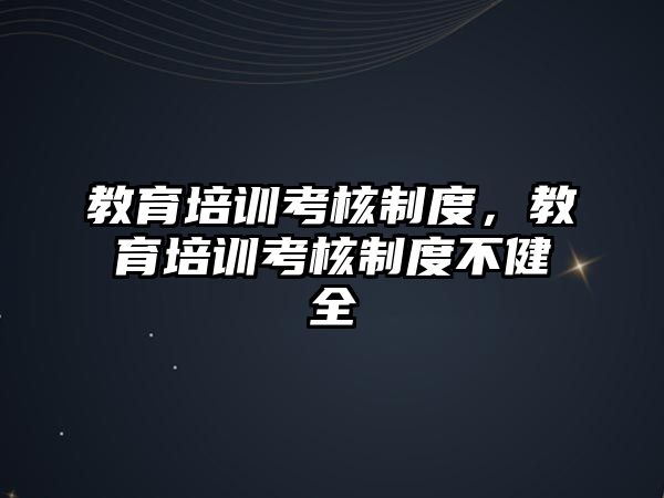 教育培訓(xùn)考核制度，教育培訓(xùn)考核制度不健全