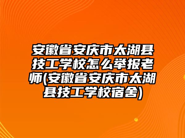 安徽省安慶市太湖縣技工學校怎么舉報老師(安徽省安慶市太湖縣技工學校宿舍)